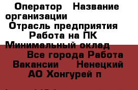 Оператор › Название организации ­ Dimond Style › Отрасль предприятия ­ Работа на ПК › Минимальный оклад ­ 16 000 - Все города Работа » Вакансии   . Ненецкий АО,Хонгурей п.